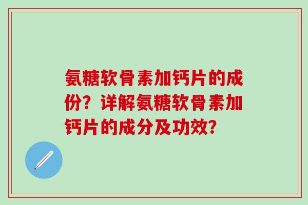 氨糖软骨素加钙片的成份？详解氨糖软骨素加钙片的成分及功效？