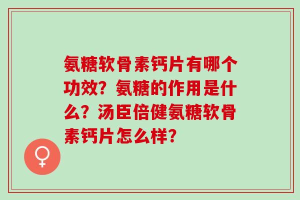 氨糖软骨素钙片有哪个功效？氨糖的作用是什么？汤臣倍健氨糖软骨素钙片怎么样？