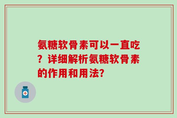 氨糖软骨素可以一直吃？详细解析氨糖软骨素的作用和用法？