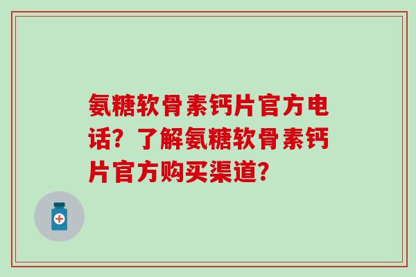 氨糖软骨素钙片官方电话？了解氨糖软骨素钙片官方购买渠道？