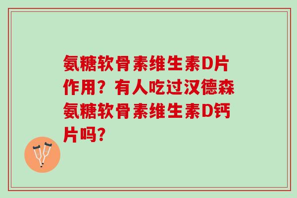 氨糖软骨素维生素D片作用？有人吃过汉德森氨糖软骨素维生素D钙片吗？