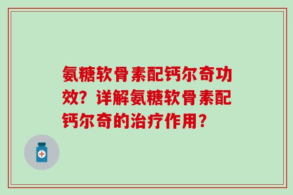 氨糖软骨素配钙尔奇功效？详解氨糖软骨素配钙尔奇的作用？