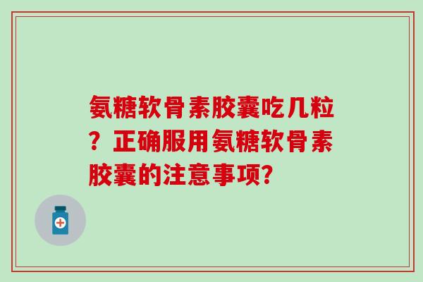 氨糖软骨素胶囊吃几粒？正确服用氨糖软骨素胶囊的注意事项？