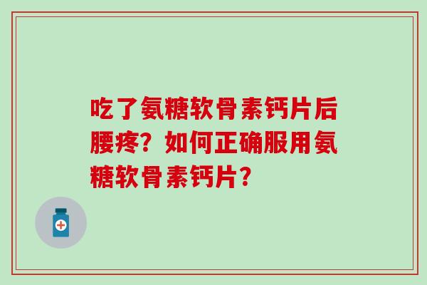 吃了氨糖软骨素钙片后腰疼？如何正确服用氨糖软骨素钙片？