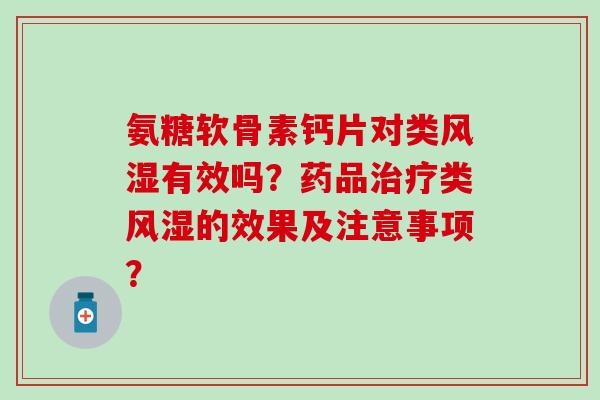 氨糖软骨素钙片对类风湿有效吗？药品治疗类风湿的效果及注意事项？