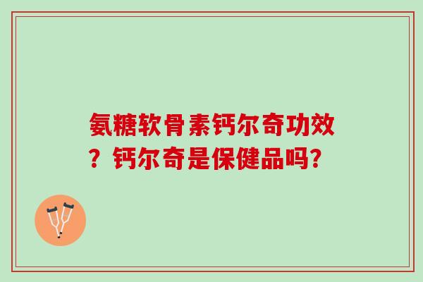 氨糖软骨素钙尔奇功效?钙尔奇是保健品吗? 氨糖软骨素钙尔奇功效?钙尔奇是保健品吗?
