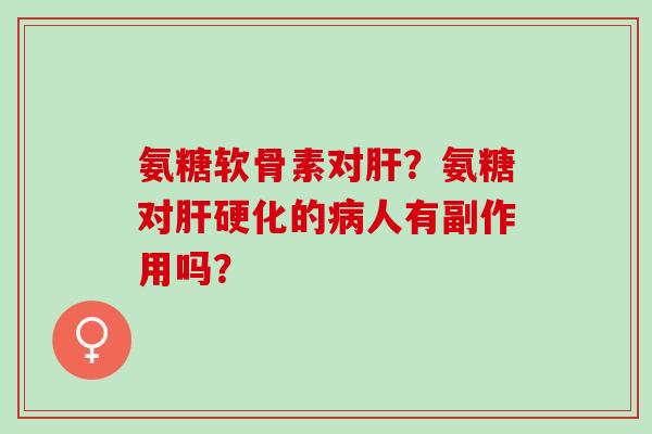 氨糖软骨素对?氨糖对的人有副作用吗? 氨糖软骨素对?氨糖对的人有副作用吗?