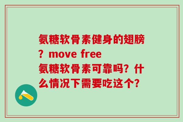 氨糖软骨素健身的翅膀?move free氨糖软骨素可靠吗?什么情况下需要吃这个? 氨糖软骨素健身的翅膀?move free氨糖软骨素可靠吗?什么情况下需要吃这个?