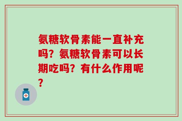 氨糖软骨素能一直补充吗？氨糖软骨素可以长期吃吗？有什么作用呢？