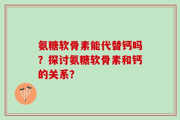 氨糖软骨素能代替钙吗？探讨氨糖软骨素和钙的关系？