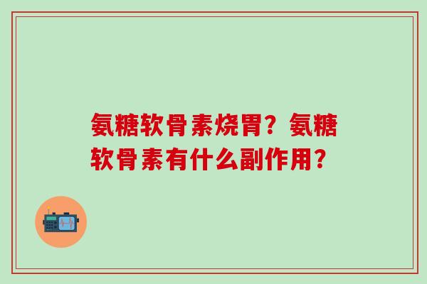 氨糖软骨素烧胃？氨糖软骨素有什么副作用？