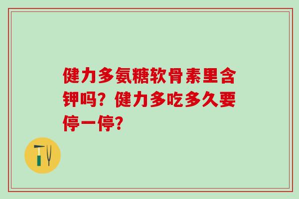 健力多氨糖软骨素里含钾吗？健力多吃多久要停一停？