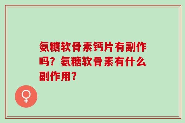 氨糖软骨素钙片有副作吗？氨糖软骨素有什么副作用？