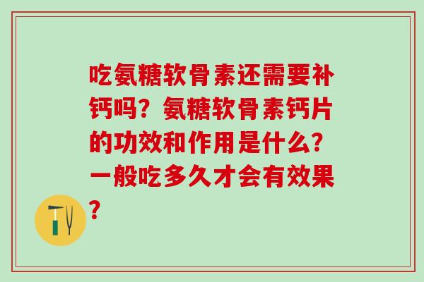 吃氨糖软骨素还需要补钙吗？氨糖软骨素钙片的功效和作用是什么？一般吃多久才会有效果？