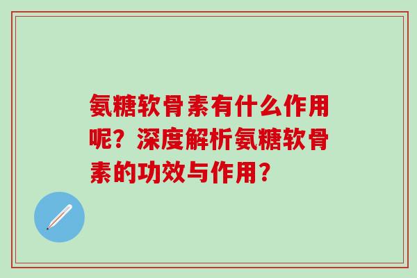 氨糖软骨素有什么作用呢？深度解析氨糖软骨素的功效与作用？