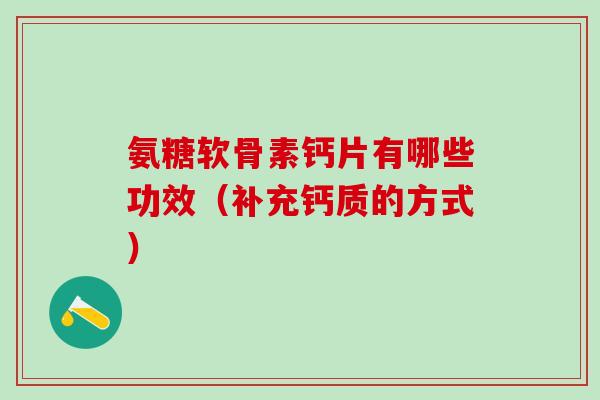 氨糖软骨素钙片有哪些功效（补充钙质的方式）