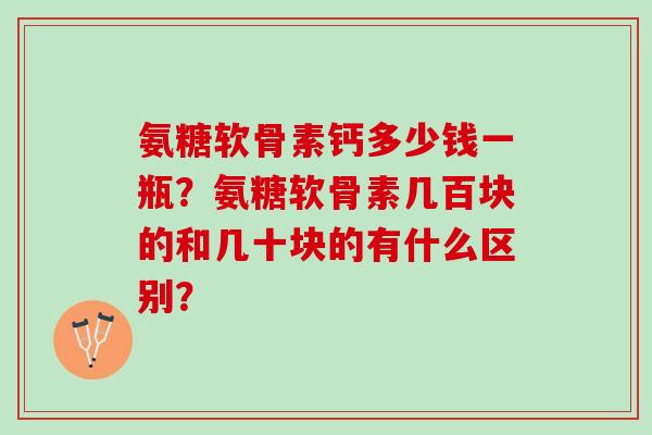 氨糖软骨素钙多少钱一瓶？氨糖软骨素几百块的和几十块的有什么区别？