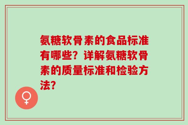 氨糖软骨素的食品标准有哪些？详解氨糖软骨素的质量标准和检验方法？