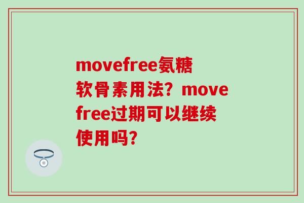 movefree氨糖软骨素用法？movefree过期可以继续使用吗？