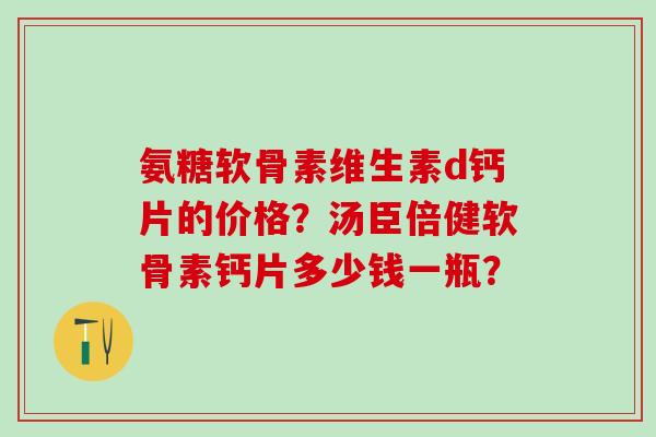 氨糖软骨素维生素d钙片的价格？汤臣倍健软骨素钙片多少钱一瓶？