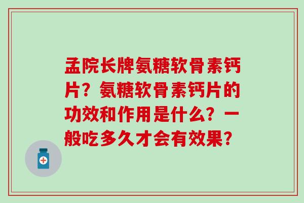 孟院长牌氨糖软骨素钙片？氨糖软骨素钙片的功效和作用是什么？一般吃多久才会有效果？