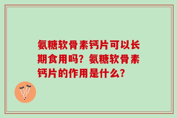 氨糖软骨素钙片可以长期食用吗？氨糖软骨素钙片的作用是什么？