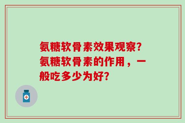 氨糖软骨素效果观察？氨糖软骨素的作用，一般吃多少为好？