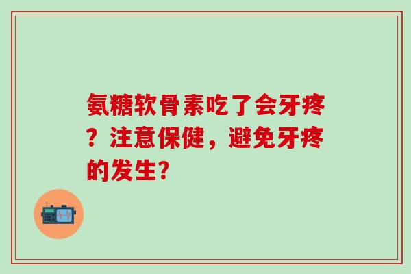 氨糖软骨素吃了会牙疼？注意保健，避免牙疼的发生？