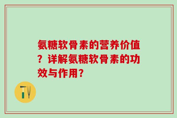 氨糖软骨素的营养价值？详解氨糖软骨素的功效与作用？