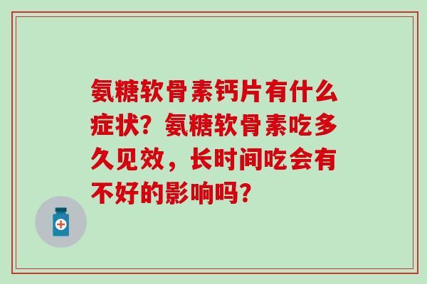 氨糖软骨素钙片有什么症状？氨糖软骨素吃多久见效，长时间吃会有不好的影响吗？