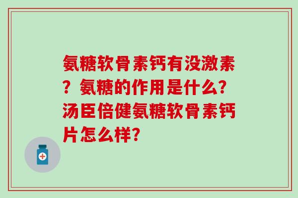 氨糖软骨素钙有没激素？氨糖的作用是什么？汤臣倍健氨糖软骨素钙片怎么样？