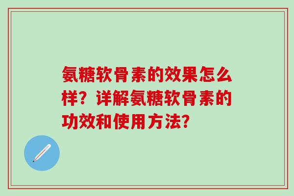 氨糖软骨素的效果怎么样？详解氨糖软骨素的功效和使用方法？