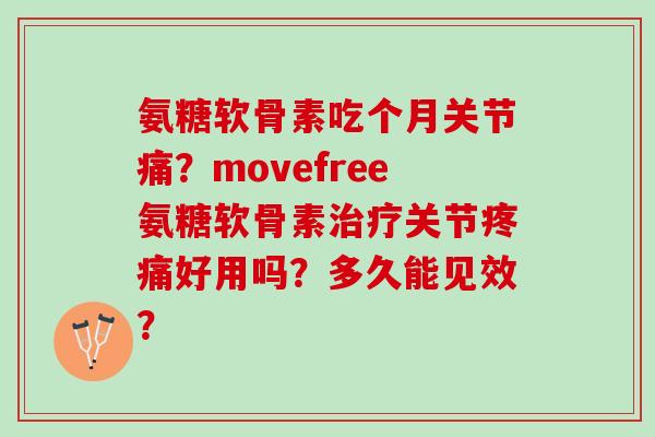 氨糖软骨素吃个月关节痛？movefree氨糖软骨素关节好用吗？多久能见效？