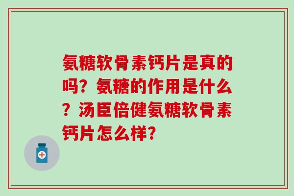 氨糖软骨素钙片是真的吗？氨糖的作用是什么？汤臣倍健氨糖软骨素钙片怎么样？