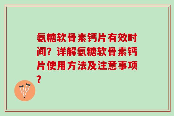 氨糖软骨素钙片有效时间？详解氨糖软骨素钙片使用方法及注意事项？
