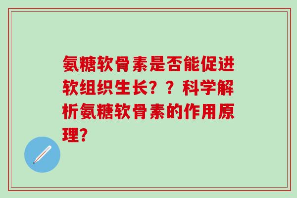 氨糖软骨素是否能促进软组织生长??科学解析氨糖软骨素的作用原理? 氨糖软骨素是否能促进软组织生长??科学解析氨糖软骨素的作用原理?