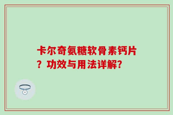 卡尔奇氨糖软骨素钙片？功效与用法详解？