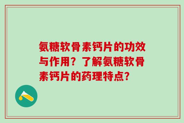 氨糖软骨素钙片的功效与作用？了解氨糖软骨素钙片的药理特点？