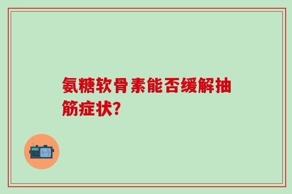 氨糖软骨素能否缓解抽筋症状？