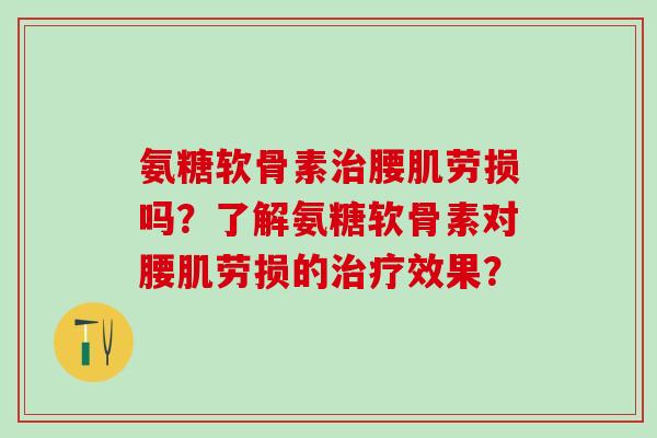 氨糖软骨素腰肌劳损吗？了解氨糖软骨素对腰肌劳损的效果？