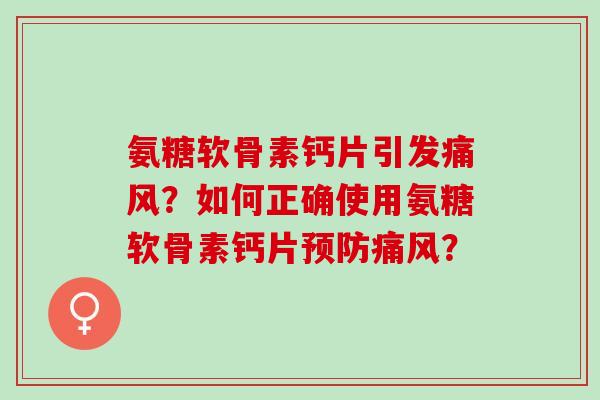 氨糖软骨素钙片引发?如何正确使用氨糖软骨素钙片? 氨糖软骨素钙片引发?如何正确使用氨糖软骨素钙片?