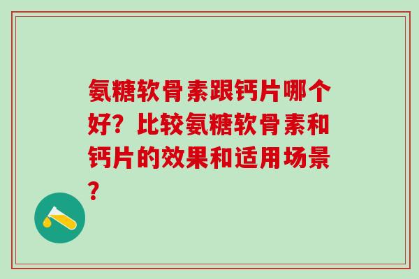 氨糖软骨素跟钙片哪个好？比较氨糖软骨素和钙片的效果和适用场景？