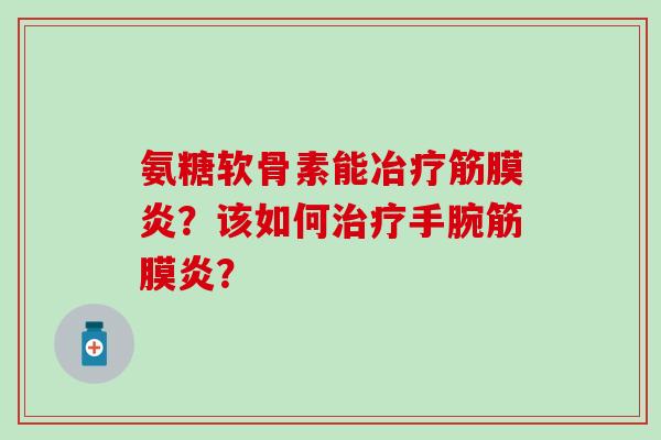 氨糖软骨素能冶疗筋膜炎？该如何治疗手腕筋膜炎？