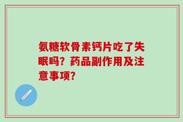 氨糖软骨素钙片吃了吗？药品副作用及注意事项？