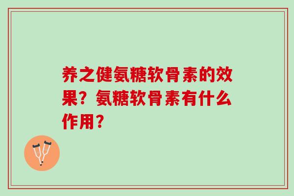 养之健氨糖软骨素的效果？氨糖软骨素有什么作用？