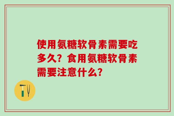 使用氨糖软骨素需要吃多久？食用氨糖软骨素需要注意什么？
