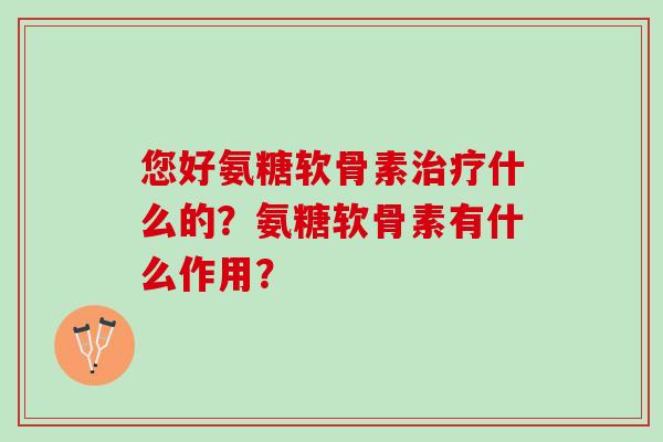 您好氨糖软骨素什么的？氨糖软骨素有什么作用？