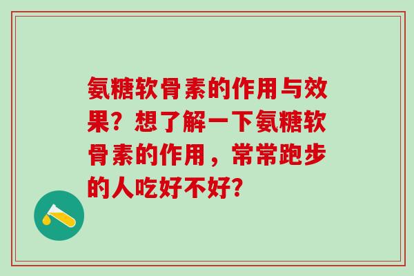 氨糖软骨素的作用与效果？想了解一下氨糖软骨素的作用，常常跑步的人吃好不好？