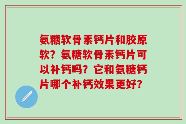 氨糖软骨素钙片和胶原软?氨糖软骨素钙片可以补钙吗?它和氨糖钙片哪个补钙效果更好? 氨糖软骨素钙片和胶原软?氨糖软骨素钙片可以补钙吗?它和氨糖钙片哪个补钙效果更好?