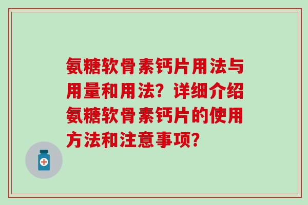 氨糖软骨素钙片用法与用量和用法？详细介绍氨糖软骨素钙片的使用方法和注意事项？